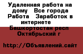Удаленная работа на дому - Все города Работа » Заработок в интернете   . Башкортостан респ.,Октябрьский г.